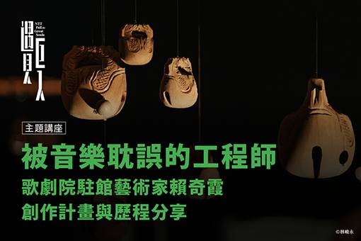 【主題講座】「被音樂耽誤的工程師」—歌劇院駐館藝術家賴奇霞創作計畫與歷程分享