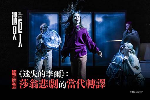 【主題講座】《迷失的李爾》：莎翁悲劇的當代轉譯