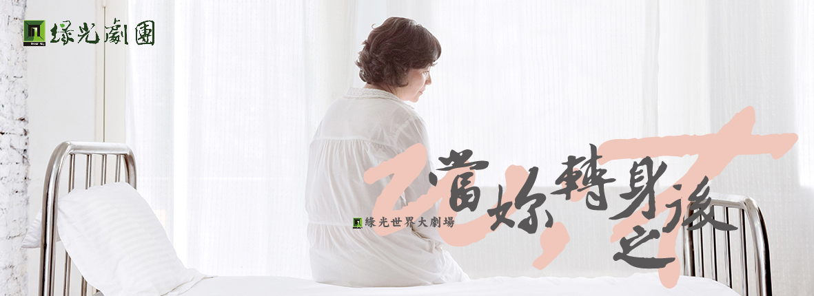 綠光世界大劇場《當妳轉身之後》W;t 綠光世界大劇場《當妳轉身之後》W;t